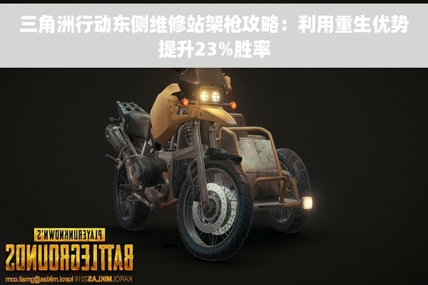 三角洲行动东侧维修站架枪攻略：利用重生优势提升23%胜率