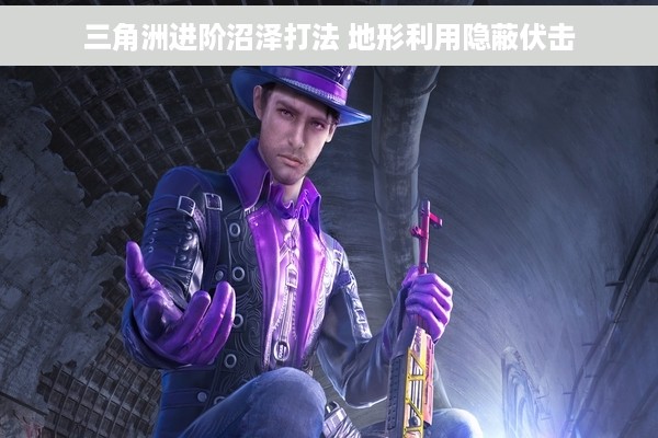 三角洲进阶沼泽打法 地形利用隐蔽伏击