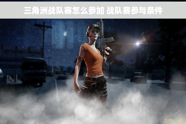 三角洲战队赛怎么参加 战队赛参与条件