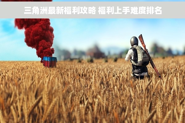 三角洲最新福利攻略 福利上手难度排名