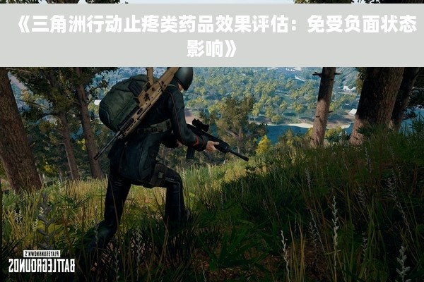 《三角洲行动止疼类药品效果评估：免受负面状态影响》