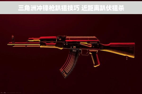 三角洲冲锋枪趴狙技巧 近距离趴伏狙杀