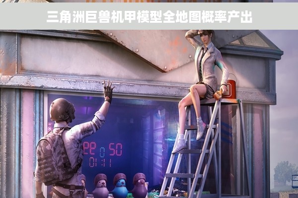 三角洲巨兽机甲模型全地图概率产出
