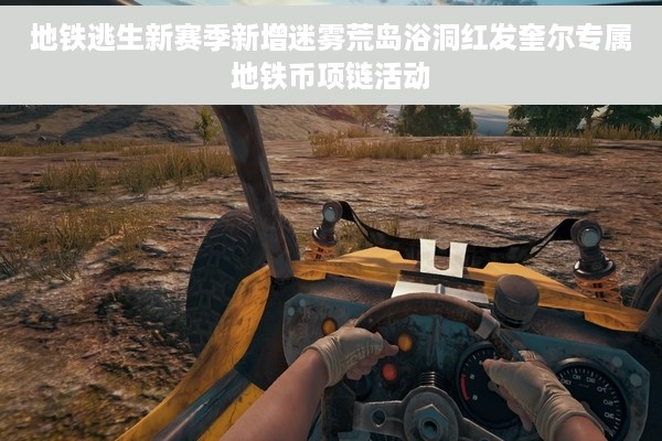 地铁逃生新赛季新增迷雾荒岛浴洞红发奎尔专属地铁币项链活动