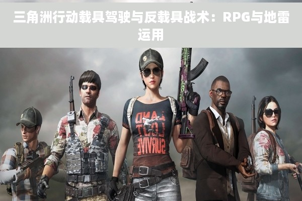 三角洲行动载具驾驶与反载具战术：RPG与地雷运用