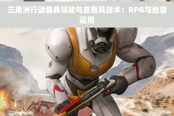 三角洲行动载具驾驶与反载具战术：RPG与地雷运用