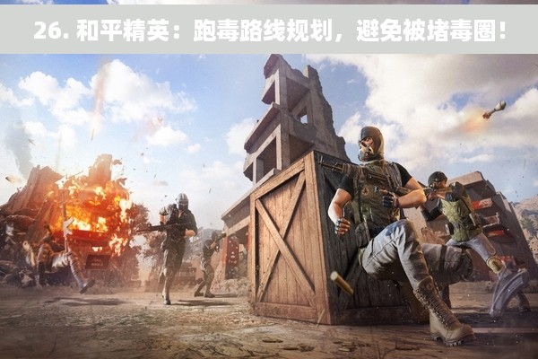 26. 和平精英：跑毒路线规划，避免被堵毒圈！