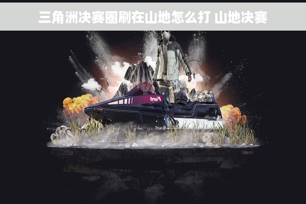 三角洲决赛圈刷在山地怎么打 山地决赛