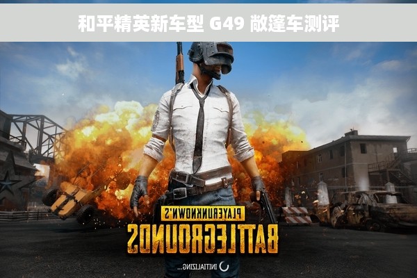 和平精英新车型 G49 敞篷车测评