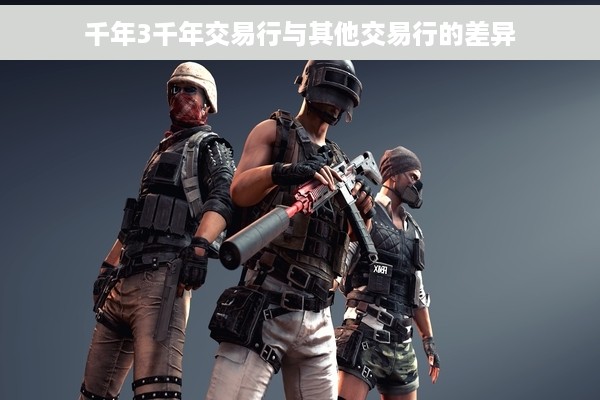 千年3千年交易行与其他交易行的差异