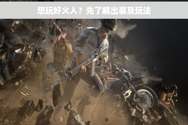 想玩好火人？先了解出装及玩法