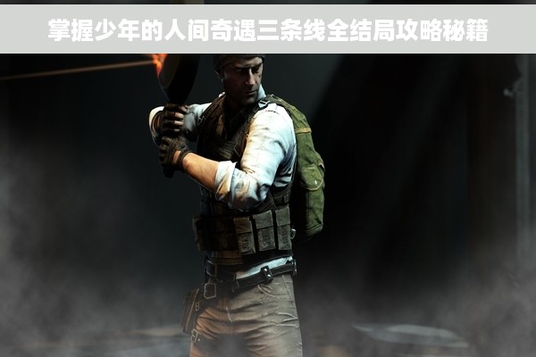 掌握少年的人间奇遇三条线全结局攻略秘籍