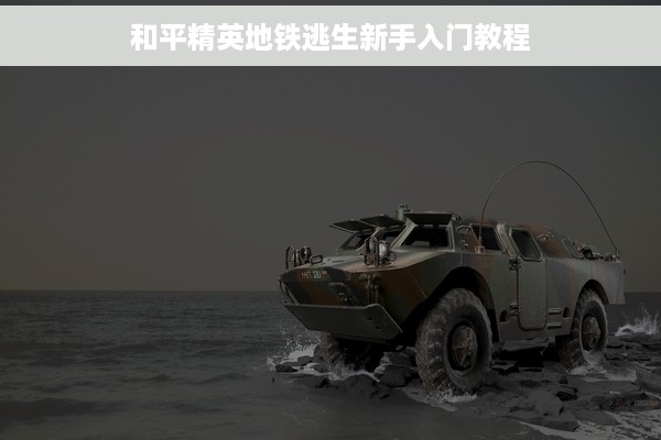 和平精英地铁逃生新手入门教程