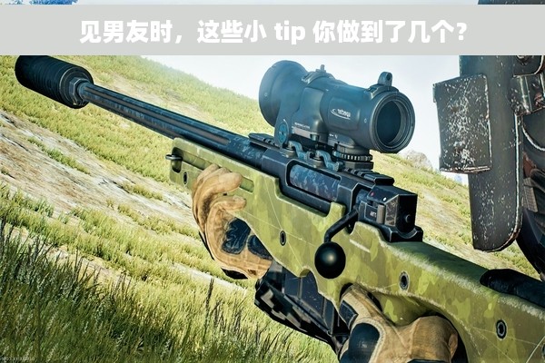 见男友时，这些小 tip 你做到了几个？