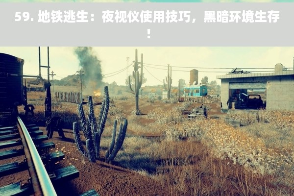59. 地铁逃生：夜视仪使用技巧，黑暗环境生存！