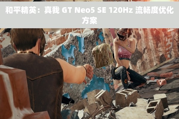 和平精英：真我 GT Neo5 SE 120Hz 流畅度优化方案