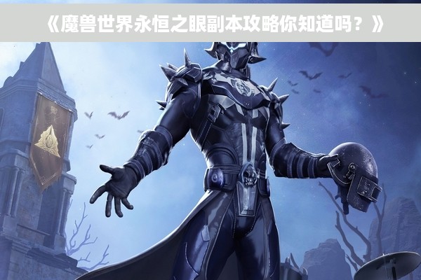 《魔兽世界永恒之眼副本攻略你知道吗？》