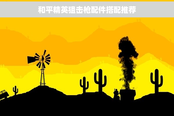 和平精英狙击枪配件搭配推荐