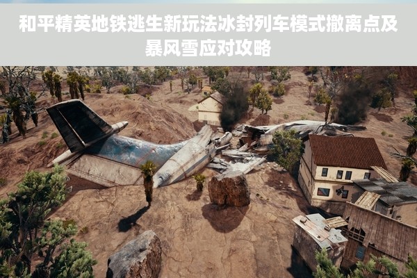 和平精英地铁逃生新玩法冰封列车模式撤离点及暴风雪应对攻略
