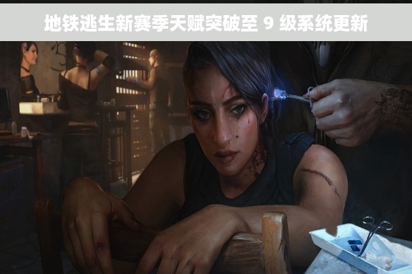 地铁逃生新赛季天赋突破至 9 级系统更新