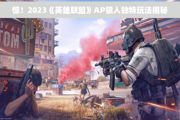 惊！2023《英雄联盟》AP狼人独特玩法揭秘