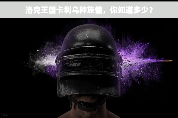 洛克王国卡利乌种族值，你知道多少？