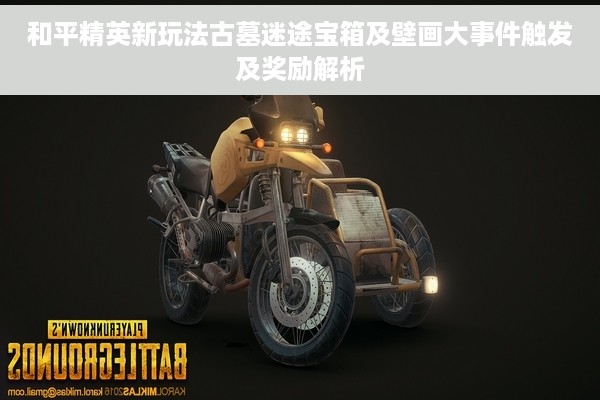 和平精英新玩法古墓迷途宝箱及壁画大事件触发及奖励解析