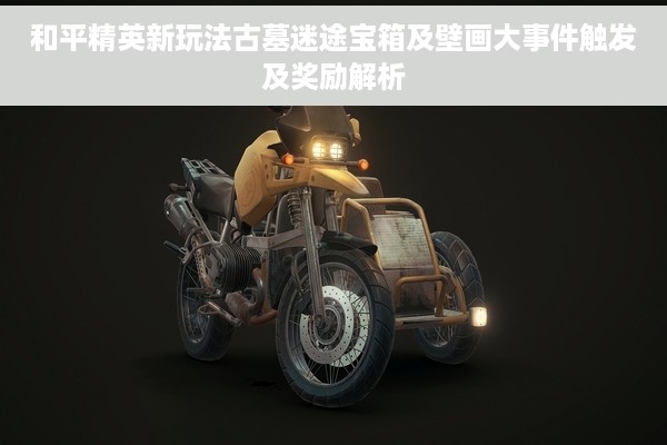 和平精英新玩法古墓迷途宝箱及壁画大事件触发及奖励解析