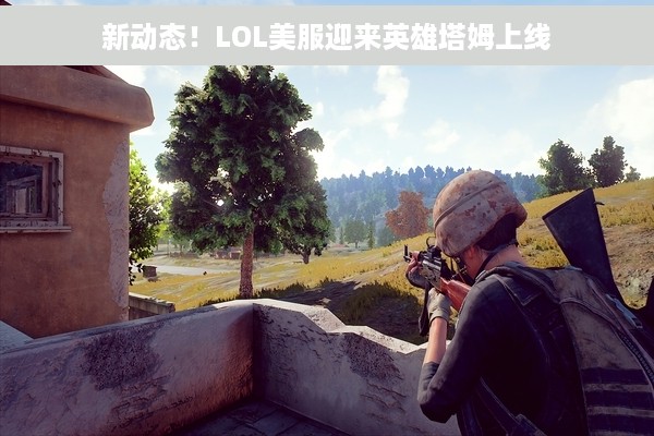 新动态！LOL美服迎来英雄塔姆上线