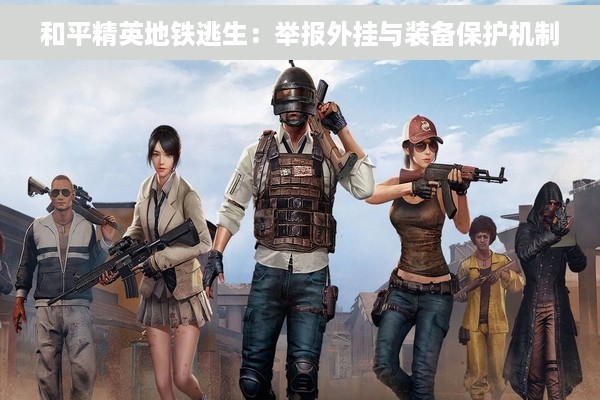 和平精英地铁逃生：举报外挂与装备保护机制