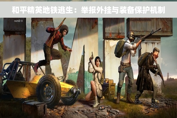 和平精英地铁逃生：举报外挂与装备保护机制