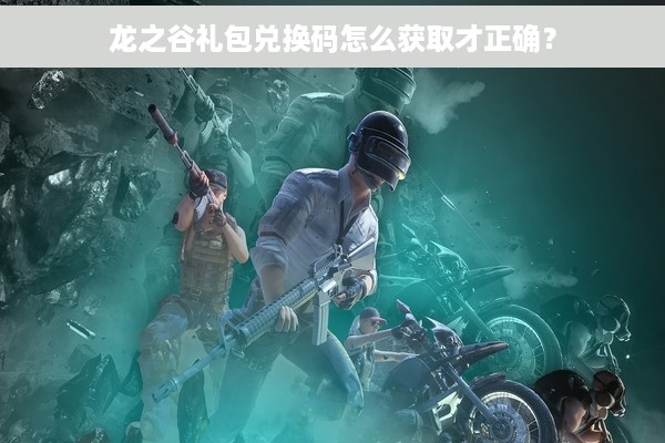 龙之谷礼包兑换码怎么获取才正确？