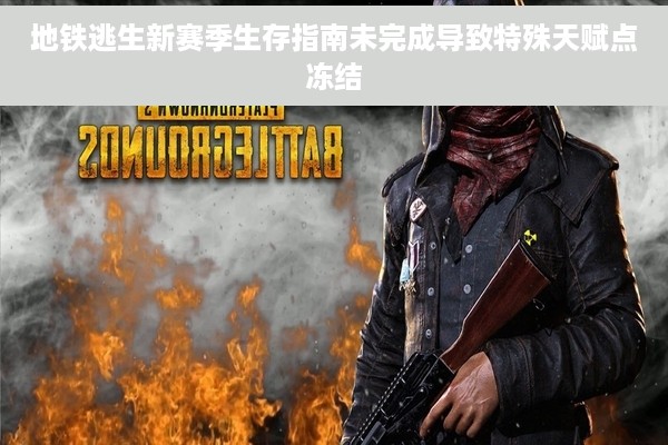 地铁逃生新赛季生存指南未完成导致特殊天赋点冻结