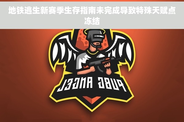 地铁逃生新赛季生存指南未完成导致特殊天赋点冻结