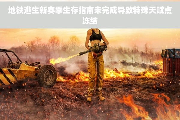 地铁逃生新赛季生存指南未完成导致特殊天赋点冻结