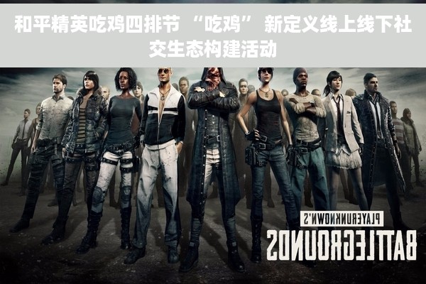 和平精英吃鸡四排节 “吃鸡” 新定义线上线下社交生态构建活动