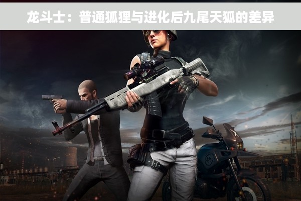 龙斗士：普通狐狸与进化后九尾天狐的差异