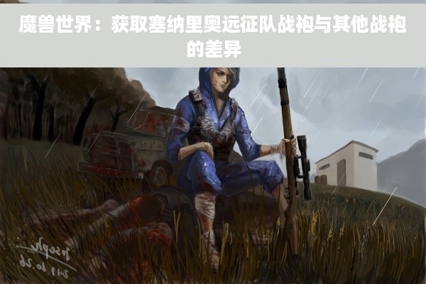 魔兽世界：获取塞纳里奥远征队战袍与其他战袍的差异