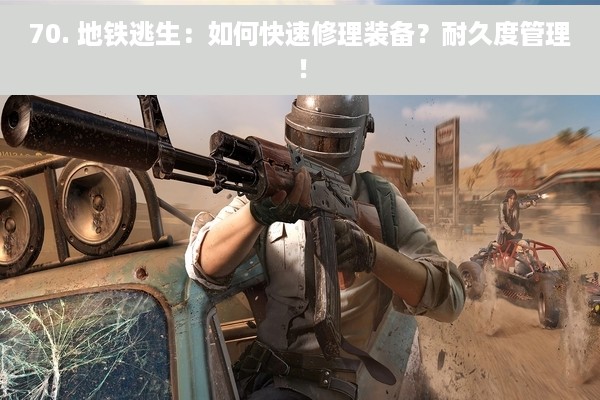70. 地铁逃生：如何快速修理装备？耐久度管理！