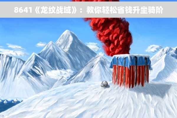 8641《龙纹战域》：教你轻松省钱升坐骑阶