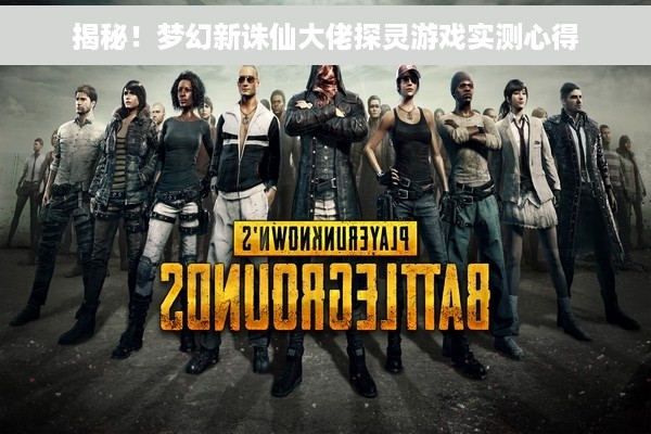 揭秘！梦幻新诛仙大佬探灵游戏实测心得