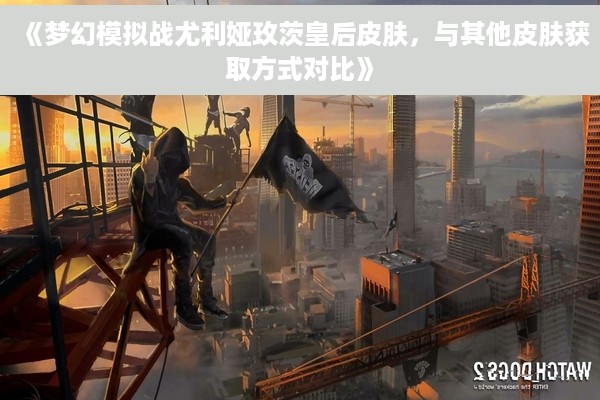 《梦幻模拟战尤利娅玫茨皇后皮肤，与其他皮肤获取方式对比》