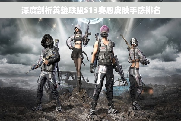 深度剖析英雄联盟S13赛恩皮肤手感排名