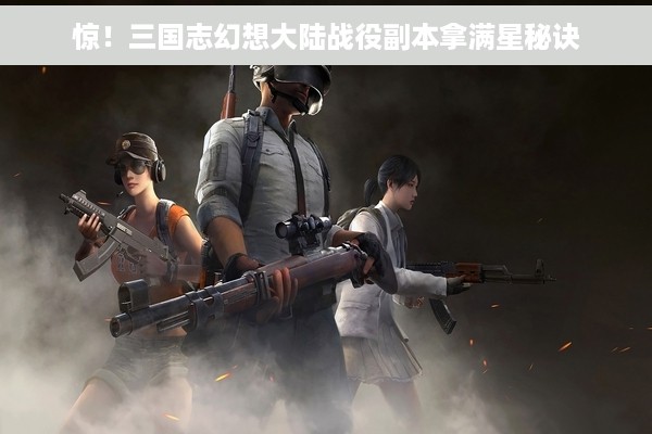 惊！三国志幻想大陆战役副本拿满星秘诀