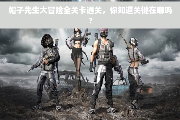 帽子先生大冒险全关卡通关，你知道关键在哪吗？