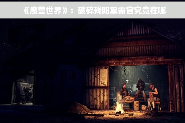 《魔兽世界》：破碎残阳军需官究竟在哪