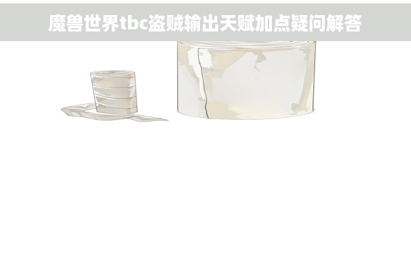 魔兽世界tbc盗贼输出天赋加点疑问解答