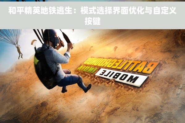 和平精英地铁逃生：模式选择界面优化与自定义按键