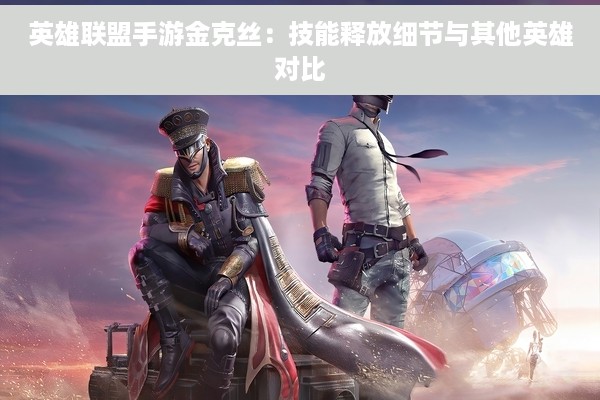 英雄联盟手游金克丝：技能释放细节与其他英雄对比