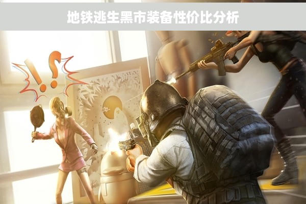 地铁逃生黑市装备性价比分析